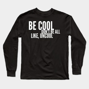 Be Cool Don't Be All Like, Uncool Long Sleeve T-Shirt